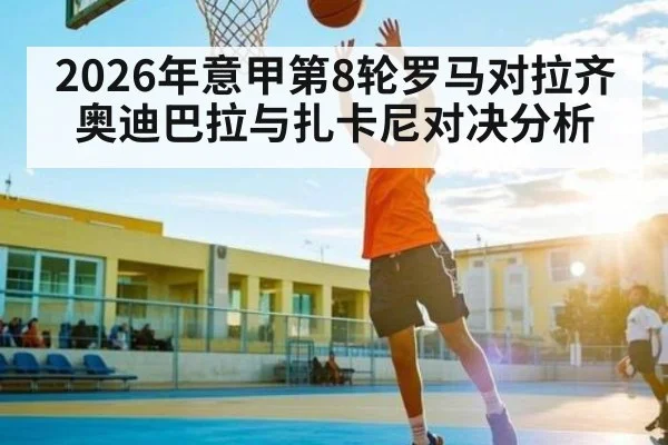 2026年意甲第8轮罗马对拉齐奥迪巴拉与扎卡尼对决分析