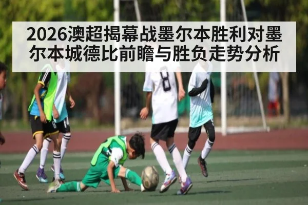 2026澳超揭幕战墨尔本胜利对墨尔本城德比前瞻与胜负走势分析