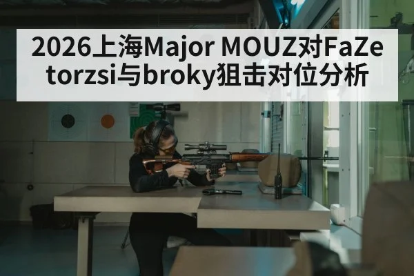 2026上海Major MOUZ对FaZe torzsi与broky狙击对位分析