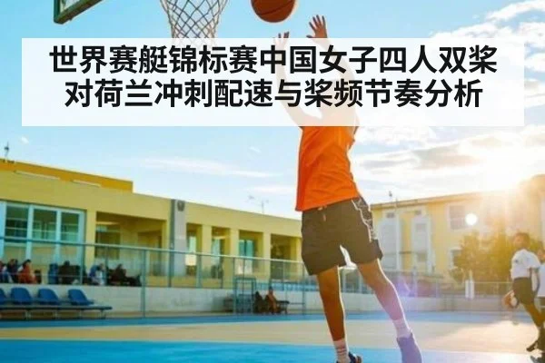 世界赛艇锦标赛中国女子四人双桨对荷兰冲刺配速与桨频节奏分析