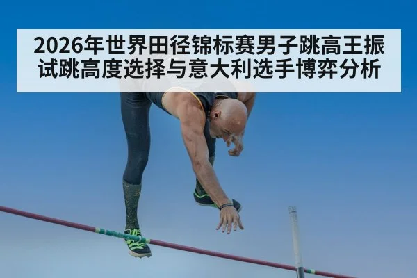 2026年世界田径锦标赛男子跳高王振试跳高度选择与意大利选手博弈分析